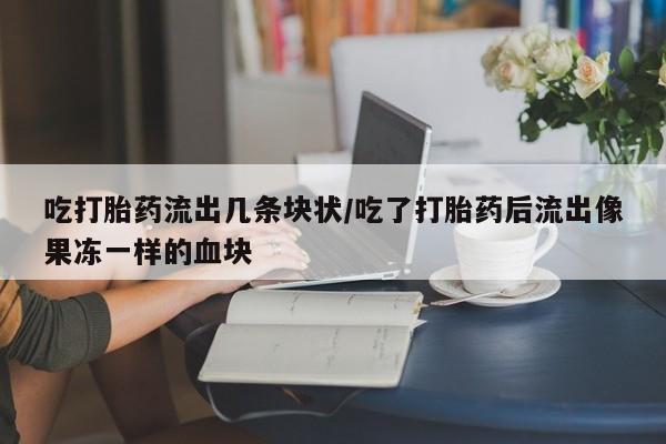 打胎药专卖微信联系方式亲测有效!吃打胎药流出几条块状/吃了打胎药后流出像果冻一样的血块