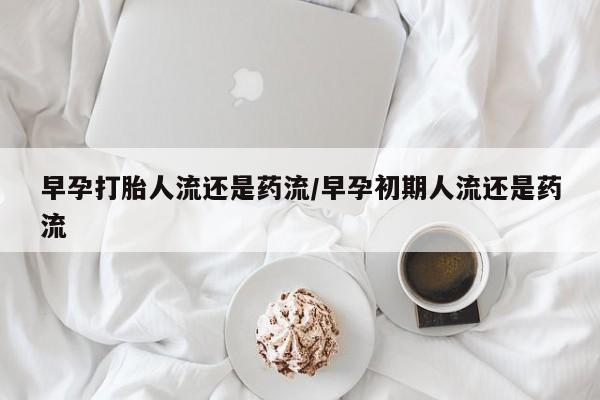 打胎药专卖微信联系方式亲测有效!早孕打胎人流还是药流/早孕初期人流还是药流