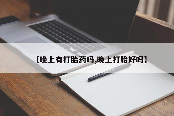 打胎药专卖微信联系方式亲测有效!【晚上有打胎药吗,晚上打胎好吗】