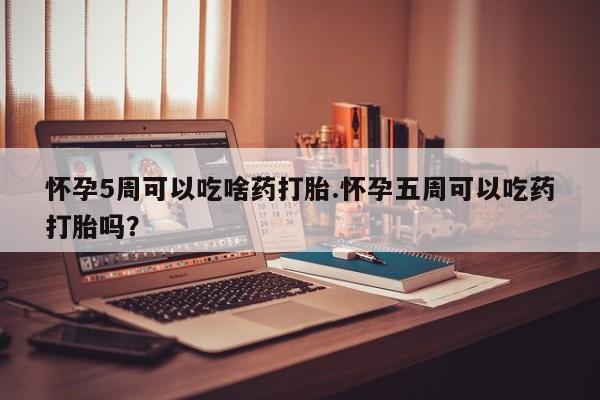 打胎药专卖微信联系方式亲测有效!怀孕5周可以吃啥药打胎.怀孕五周可以吃药打胎吗？