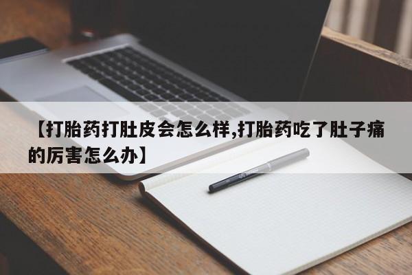 打胎药专卖微信联系方式亲测有效!【打胎药打肚皮会怎么样,打胎药吃了肚子痛的厉害怎么办】